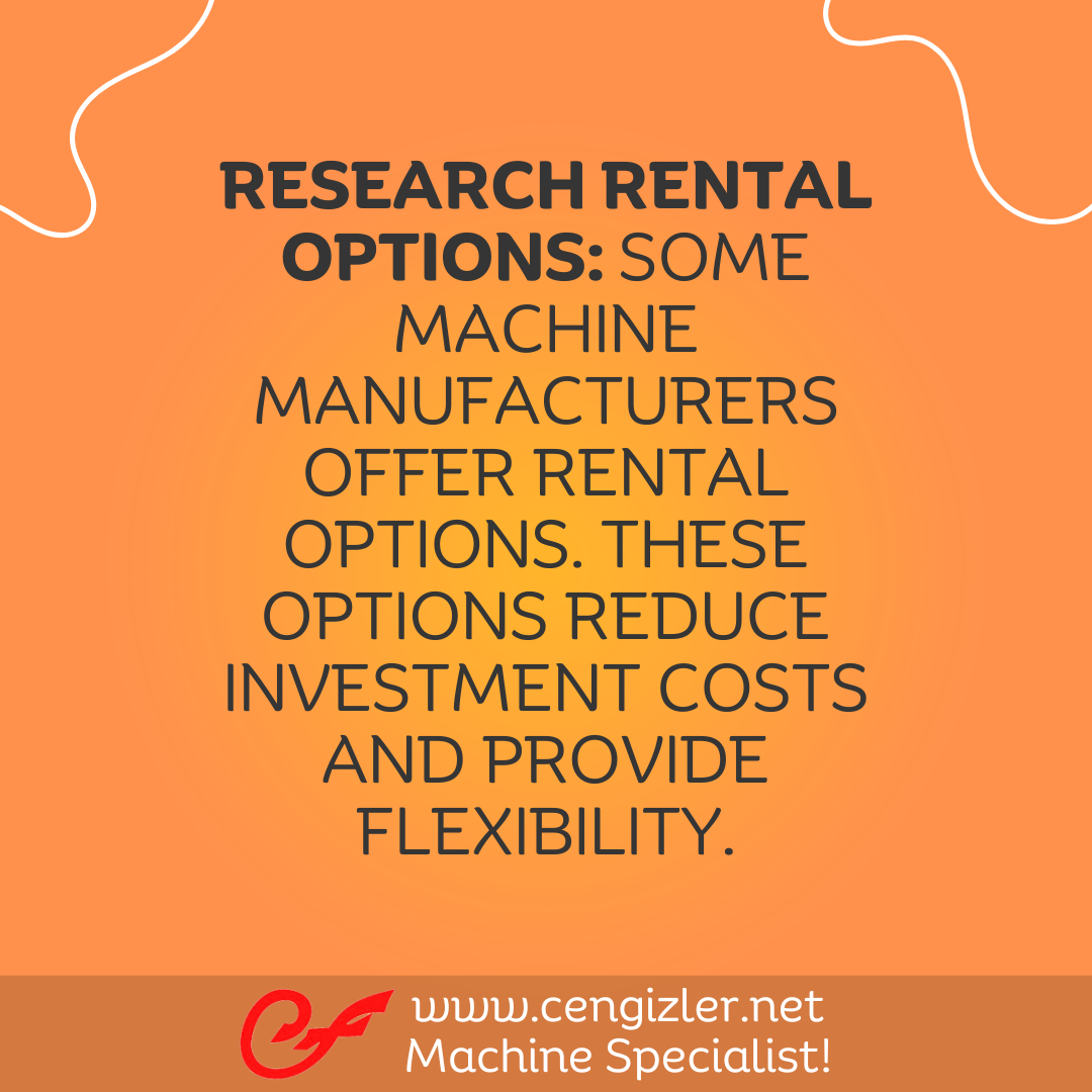 3 Research rental options. Some machine manufacturers offer rental options. These options reduce investment costs and provide flexibility